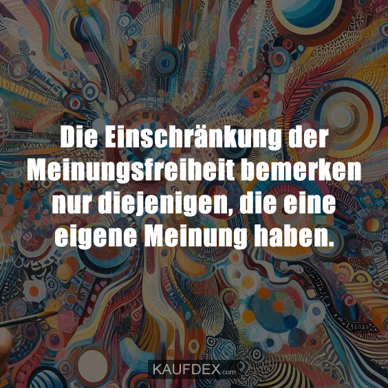 Die Einschränkung der Meinungsfreiheit bemerken nur diejenigen, die eine eigene Meinung haben.
