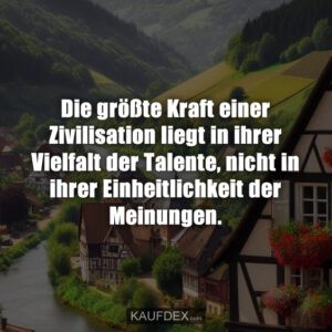 Die größte Kraft einer Zivilisation liegt in ihrer Vielfalt der Talente, nicht in ihrer Einheitlichkeit der Meinungen.