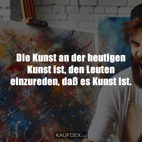 Die Kunst an der heutigen Kunst ist…