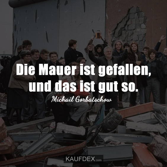 Die Mauer ist gefallen, und das ist gut so.