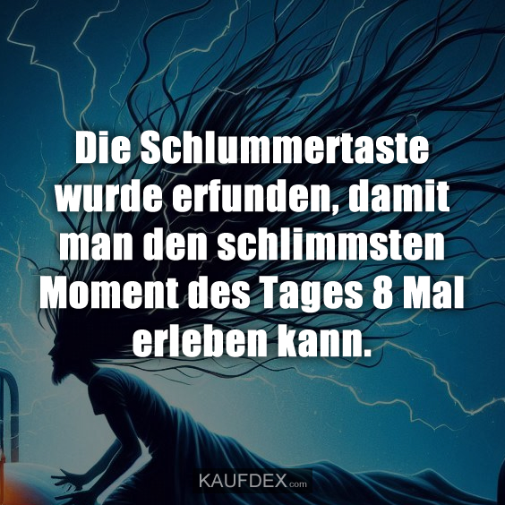 Die Schlummertaste wurde erfunden, damit man den schlimmsten Moment des Tages 8 Mal erleben kann.