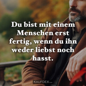 Du bist mit einem Menschen erst fertig, wenn du ihn weder liebst noch hasst.