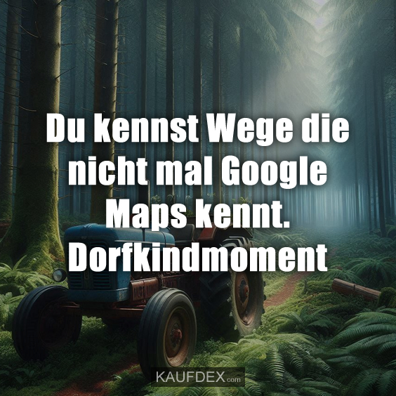 Du kennst Wege die nicht mal Google Maps kennt. Dorfkindmoment