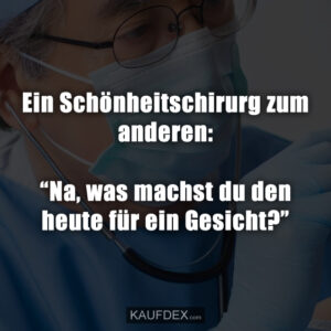 Ein Schönheitschirurg zum anderen: “Na, was machst du den heute für ein Gesicht?”