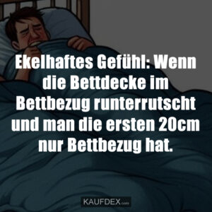 Ekelhaftes Gefühl: Wenn die Bettdecke im Bettbezug runterrutscht und man die ersten 20cm nur Bettbezug hat.
