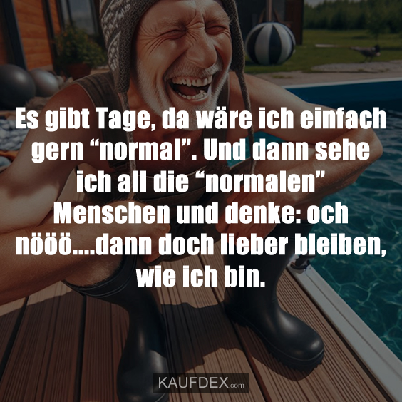 Es gibt Tage, da wäre ich einfach gern “normal”. Und dann sehe ich all die “normalen” Menschen und denke: och nööö....dann doch lieber bleiben, wie ich bin.
