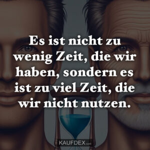 Es ist nicht zu wenig Zeit, die wir haben, sondern es ist zu viel Zeit, die wir nicht nutzen.