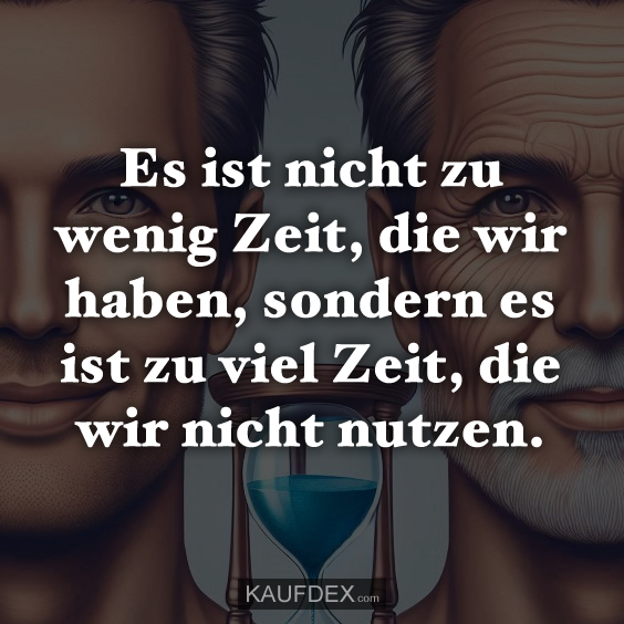 Es ist nicht zu wenig Zeit, die wir haben, sondern es ist zu viel Zeit, die wir nicht nutzen.