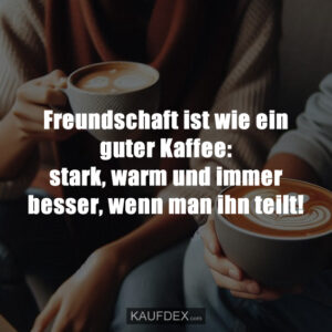 Freundschaft ist wie ein guter Kaffee: stark, warm und immer besser, wenn man ihn teilt!