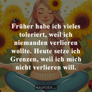 Früher habe ich vieles toleriert, weil ich niemanden verlieren wollte. Heute setze ich Grenzen, weil ich mich nicht verlieren will.