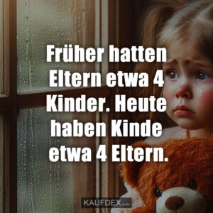 Früher hatten Eltern etwa 4 Kinder. Heute haben Kinde etwa 4 Eltern.
