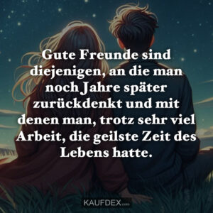 Gute Freunde sind diejenigen, an die man noch Jahre später zurückdenkt und mit denen man, trotz sehr viel Arbeit, die geilste Zeit des Lebens hatte.