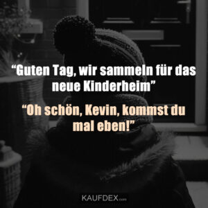 “Guten Tag, wir sammeln für das neue Kinderheim” “Oh schön, Kevin, kommst du mal eben!”