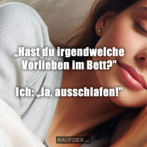 „Hast du irgendwelche Vorlieben im Bett?” Ich: „Ja, ausschlafen!”