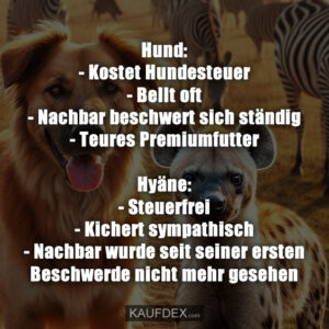 Hund: - Kostet Hundesteuer - Bellt oft - Nachbar beschwert sich ständig - Teures Premiumfutter Hyäne: - Steuerfrei - Kichert sympathisch - Nachbar wurde seit seiner ersten Beschwerde nicht mehr gesehen