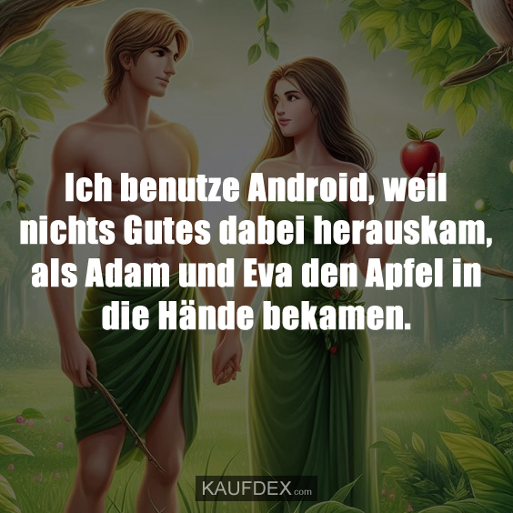 Ich benutze Android, weil nichts Gutes dabei herauskam, als Adam und Eva den Apfel in die Hände bekamen.