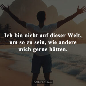 Ich bin nicht auf dieser Welt, um so zu sein, wie andere mich gerne hätten.