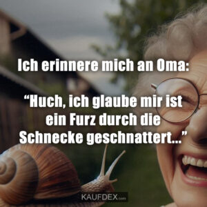 Ich erinnere mich an Oma: “Huch, ich glaube mir ist ein Furz durch die Schnecke geschnattert...”