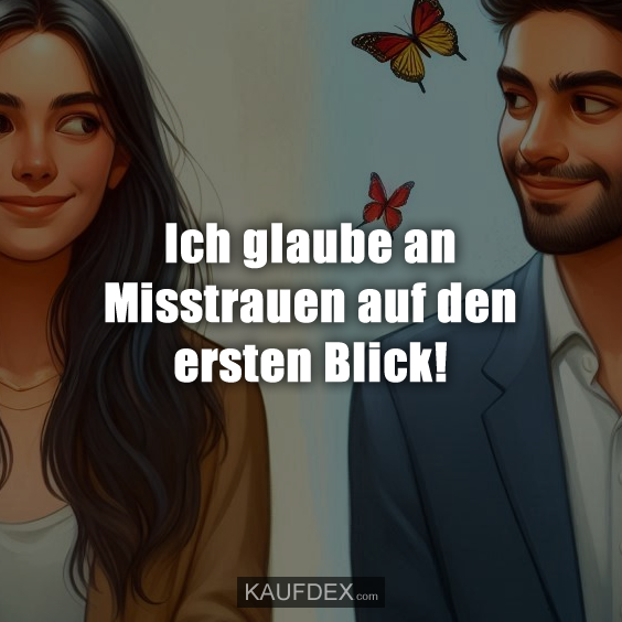 Ich glaube an Misstrauen auf den ersten Blick!