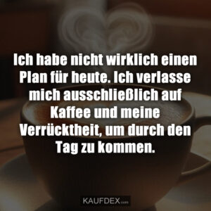Ich habe nicht wirklich einen Plan für heute. Ich verlasse mich ausschließlich auf Kaffee und meine Verrücktheit, um durch den Tag zu kommen.