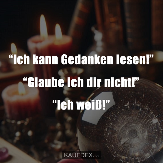 “Ich kann Gedanken lesen!” “Glaube ich dir nicht!” “Ich weiß!”