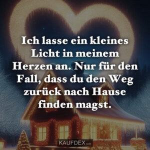 Ich lasse ein kleines Licht in meinem Herzen an. Nur für den Fall, dass du den Weg zurück nach Hause finden magst.