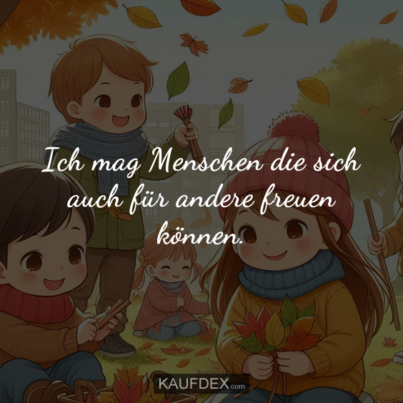 Ich mag Menschen die sich auch für andere freuen können.