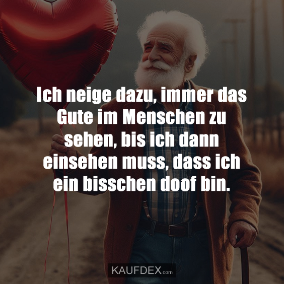 Ich neige dazu, immer das Gute im Menschen…