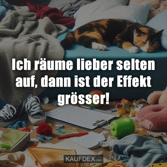 Ich räume lieber selten auf, dann ist der Effekt grösser!
