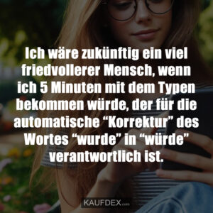 Ich wäre zukünftig ein viel friedvollerer Mensch, wenn ich 5 Minuten mit dem Typen bekommen würde, der für die automatische “Korrektur” des Wortes “wurde” in “würde” verantwortlich ist.