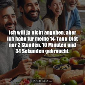 Ich will ja nicht angeben, aber ich habe für meine 14-Tage-Diät nur 2 Stunden, 10 Minuten und 34 Sekunden gebraucht.