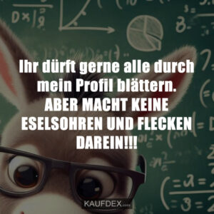 Ihr dürft gerne alle durch mein Profil blättern. ABER MACHT KEINE ESELSOHREN UND FLECKEN DAREIN!!!