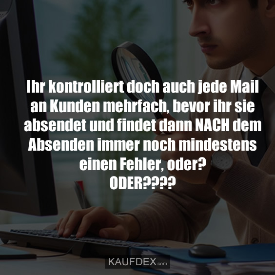 Ihr kontrolliert doch auch jede Mail an Kunden mehrfach, bevor ihr sie absendet und findet dann NACH dem Absenden immer noch mindestens einen Fehler, oder? ODER????