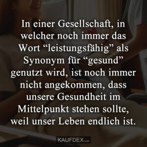 In einer Gesellschaft, in welcher noch immer das Wort “leistungsfähig” als Synonym für “gesund” genutzt wird, ist noch immer nicht angekommen, dass unsere Gesundheit im Mittelpunkt stehen sollte, weil unser Leben endlich ist.