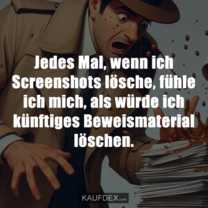 Jedes Mal, wenn ich Screenshots lösche, fühle ich mich, als würde ich künftiges Beweismaterial löschen.