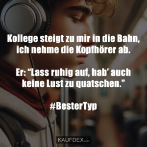 Kollege steigt zu mir in die Bahn, ich nehme die Kopfhörer ab. Er: “Lass ruhig auf, hab’ auch keine Lust zu quatschen.” #BesterTyp