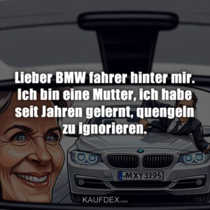 Lieber BMW fahrer hinter mir. Ich bin eine Mutter, ich habe seit Jahren gelernt, quengeln zu ignorieren.
