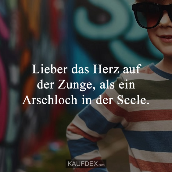 Lieber das Herz auf der Zunge…