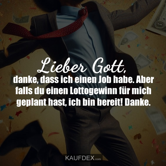 Lieber Gott, danke, dass ich einen Job habe. Aber falls du einen Lottogewinn für mich geplant hast, ich bin bereit! Danke.