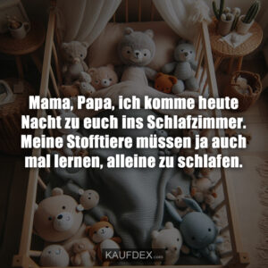 Mama, Papa, ich komme heute Nacht zu euch ins Schlafzimmer. Meine Stofftiere müssen ja auch mal lernen, alleine zu schlafen.
