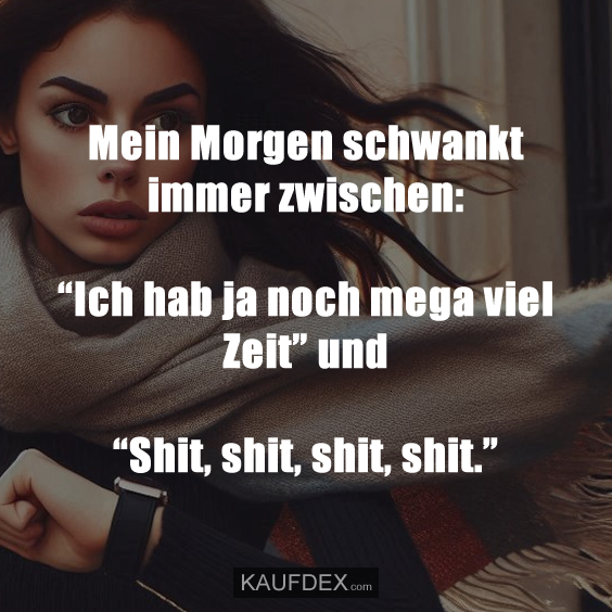 Mein Morgen schwankt immer zwischen: "Ich hab ja noch mega viel Zeit" und "Shit, shit, shit, shit."