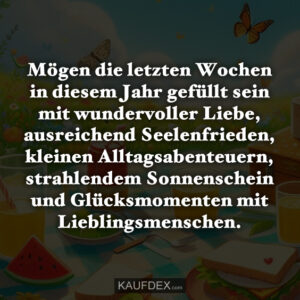 Mögen die letzten Wochen in diesem Jahr gefüllt sein mit wundervoller Liebe, ausreichend Seelenfrieden, kleinen Alltagsabenteuern, strahlendem Sonnenschein und Glücksmomenten mit Lieblingsmenschen.
