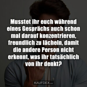 Musstet ihr euch während eines Gesprächs auch schon mal darauf konzentrieren, freundlich zu lächeln, damit die andere Person nicht erkennt, was ihr tatsächlich von ihr denkt?