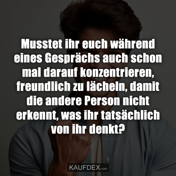 Musstet ihr euch während eines Gesprächs auch schon mal darauf konzentrieren, freundlich zu lächeln, damit die andere Person nicht erkennt, was ihr tatsächlich von ihr denkt?