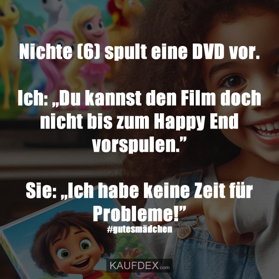 Nichte (6) spult eine DVD vor. Ich: „Du kannst den Film doch nicht bis zum Happy End vorspulen.” Sie: „Ich habe keine Zeit für Probleme!” #gutesmädchen