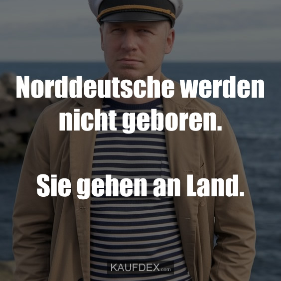 Norddeutsche werden nicht geboren. Sie gehen an Land.