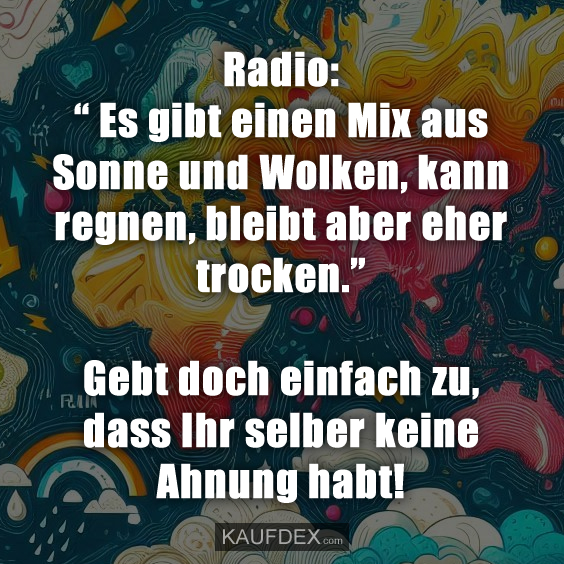 Radio: “ Es gibt einen Mix aus Sonne und Wolken, kann regnen, bleibt aber eher trocken.” Gebt doch einfach zu, dass Ihr selber keine Ahnung habt!