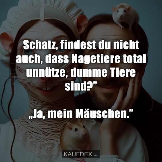 Schatz, findest du nicht auch, dass Nagetiere…