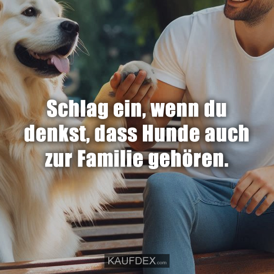 Schlag ein, wenn du denkst, dass Hunde auch zur Familie gehören