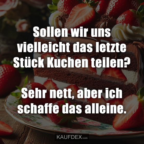 Sollen wir uns vielleicht das letzte Stück Kuchen teilen? Sehr nett, aber ich schaffe das alleine.
